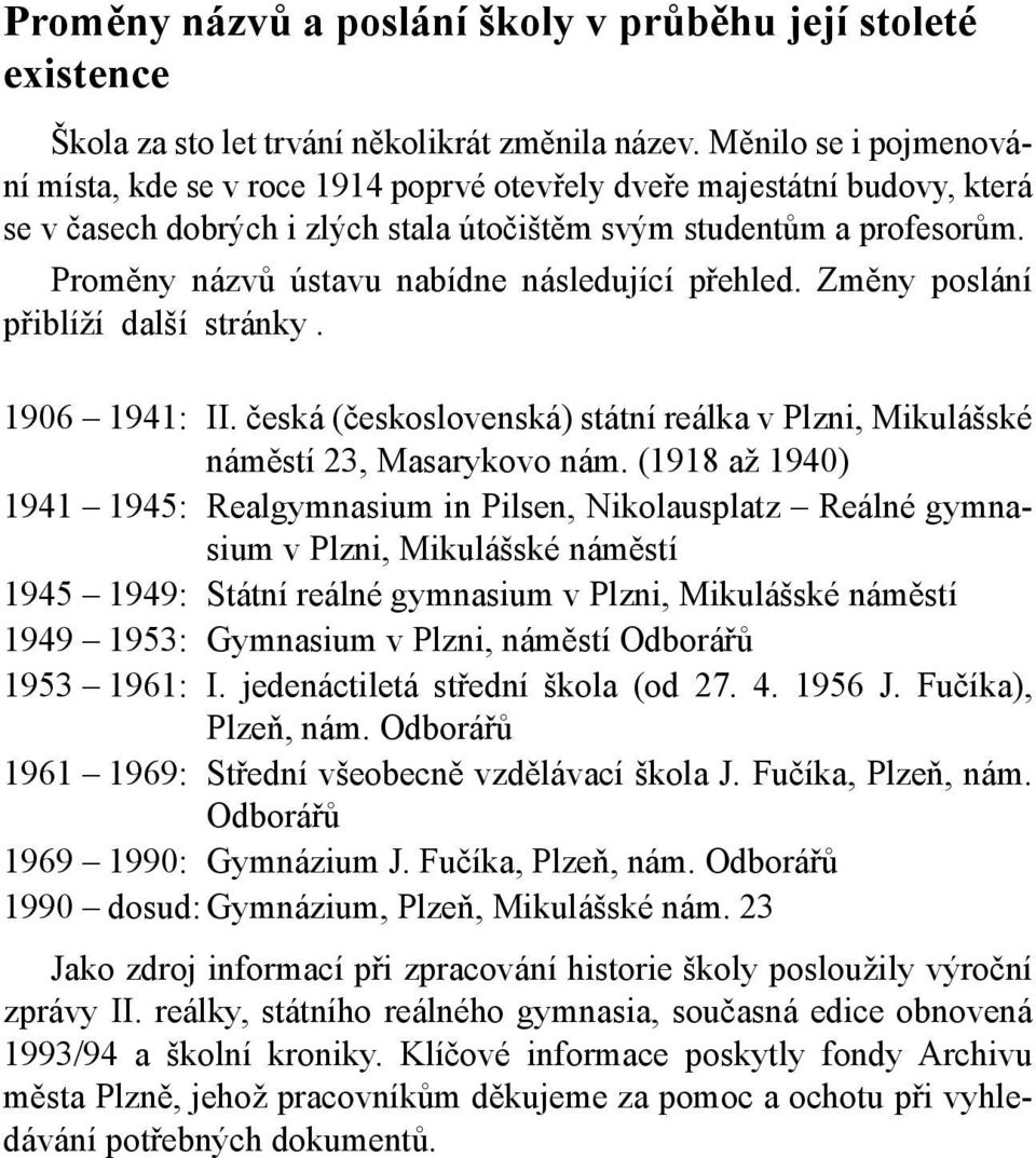 Proměny názvů ústavu nabídne následující přehled. Změny poslání přiblíží další stránky. 1906 1941: II. česká (československá) státní reálka v Plzni, Mikulášské náměstí 23, Masarykovo nám.