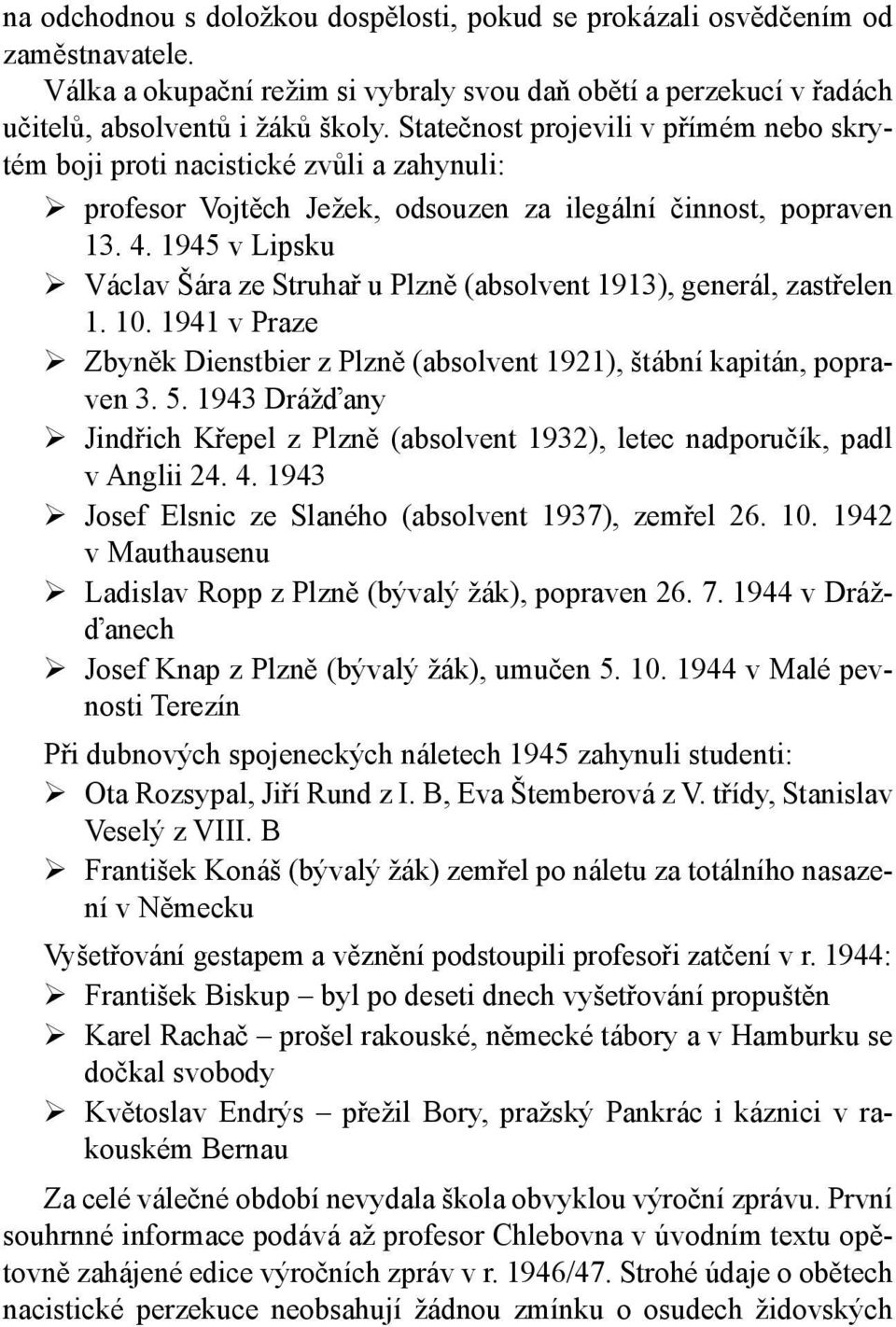 1945 v Lipsku Václav Šára ze Struhař u Plzně (absolvent 1913), generál, zastřelen 1. 10. 1941 v Praze Zbyněk Dienstbier z Plzně (absolvent 1921), štábní kapitán, popraven 3. 5.