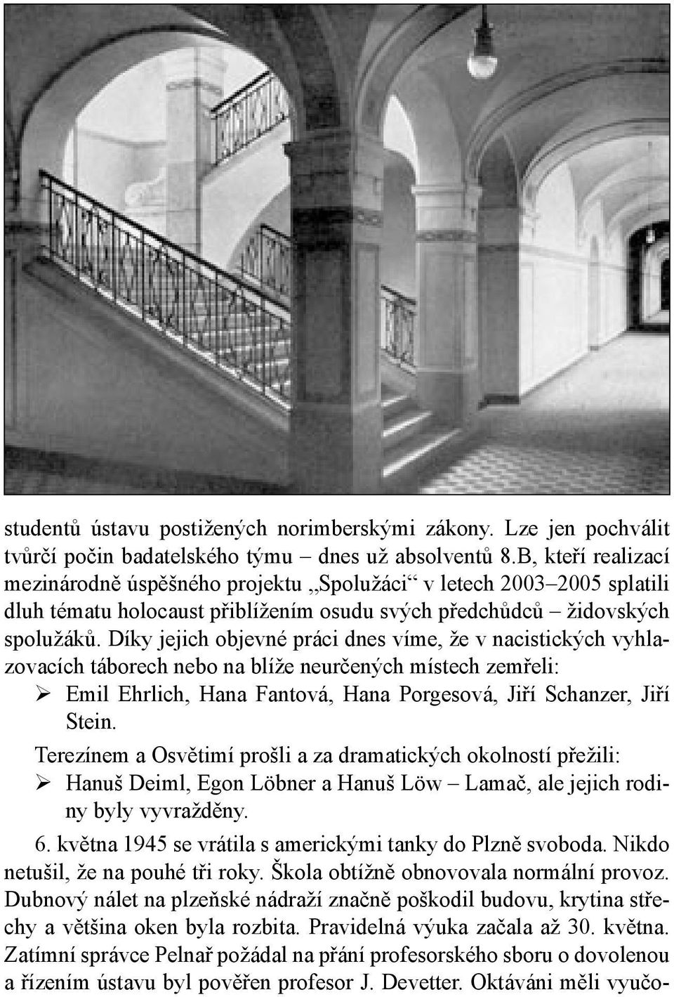 Díky jejich objevné práci dnes víme, že v nacistických vyhlazovacích táborech nebo na blíže neurčených místech zemřeli: Emil Ehrlich, Hana Fantová, Hana Porgesová, Jiří Schanzer, Jiří Stein.