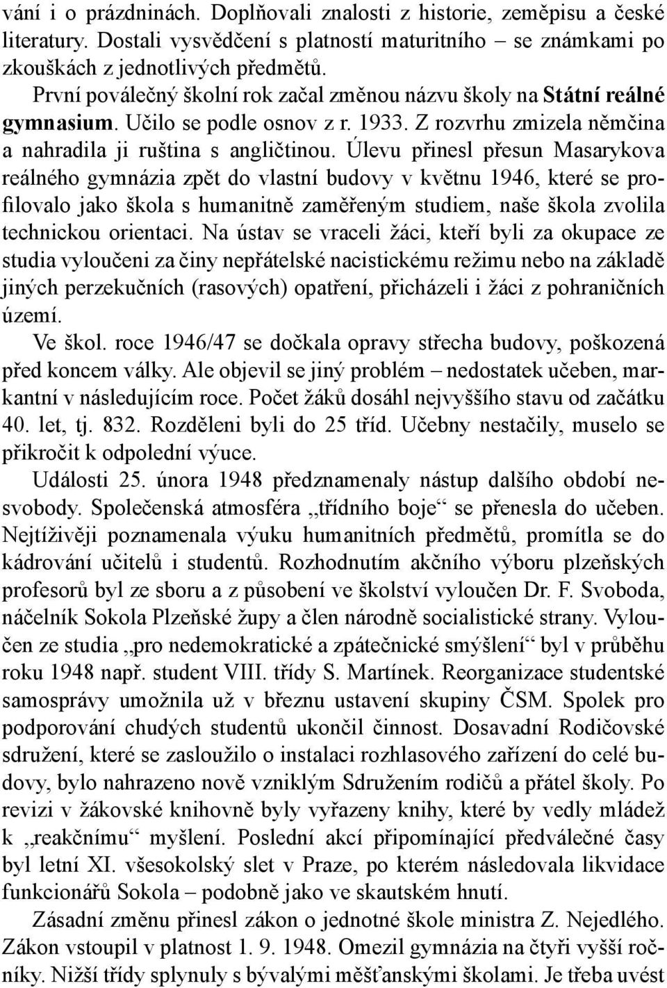 Úlevu přinesl přesun Masarykova reálného gymnázia zpět do vlastní budovy v květnu 1946, které se profilovalo jako škola s humanitně zaměřeným studiem, naše škola zvolila technickou orientaci.