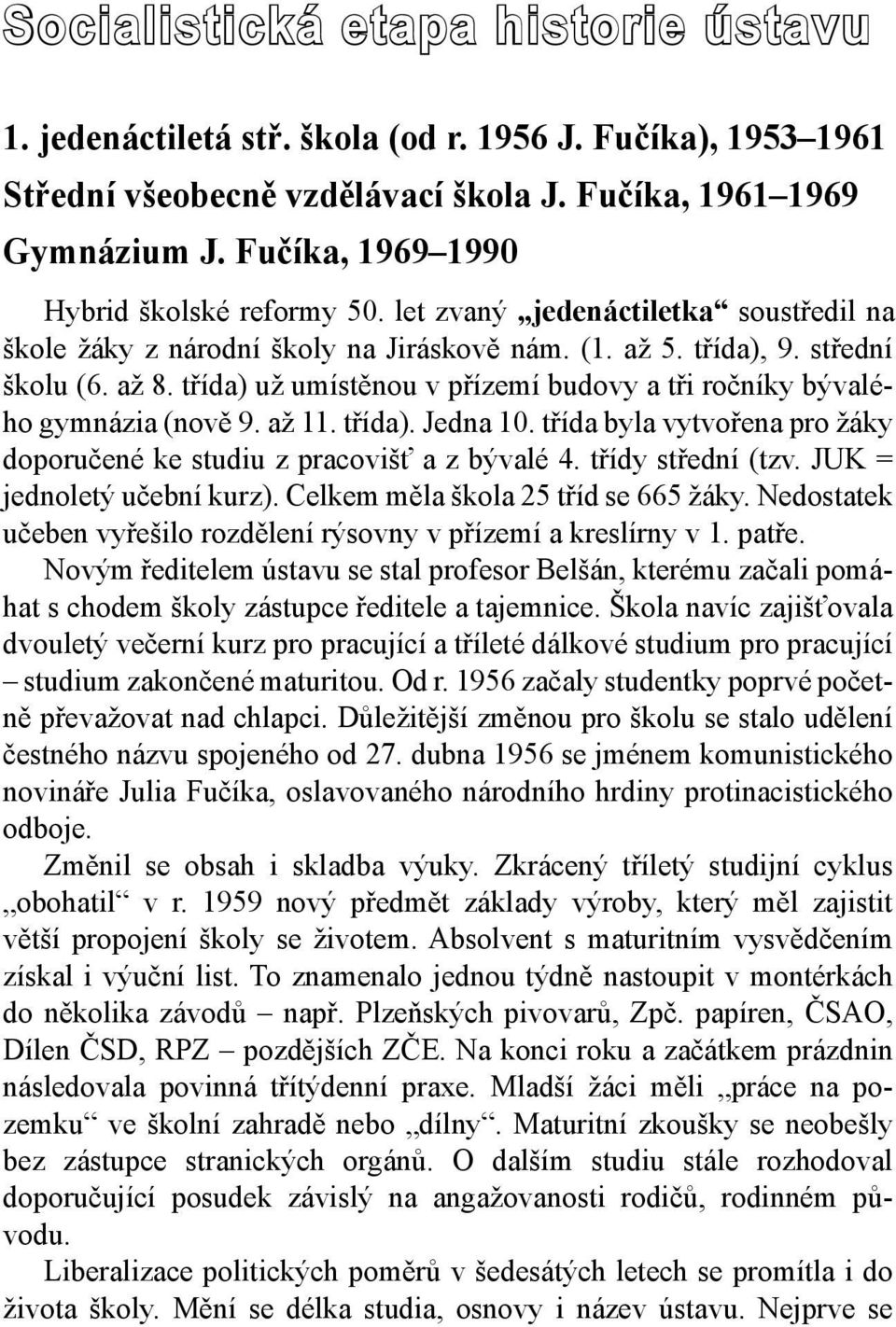 třída) už umístěnou v přízemí budovy a tři ročníky bývalého gymnázia (nově 9. až 11. třída). Jedna 10. třída byla vytvořena pro žáky doporučené ke studiu z pracovišť a z bývalé 4. třídy střední (tzv.