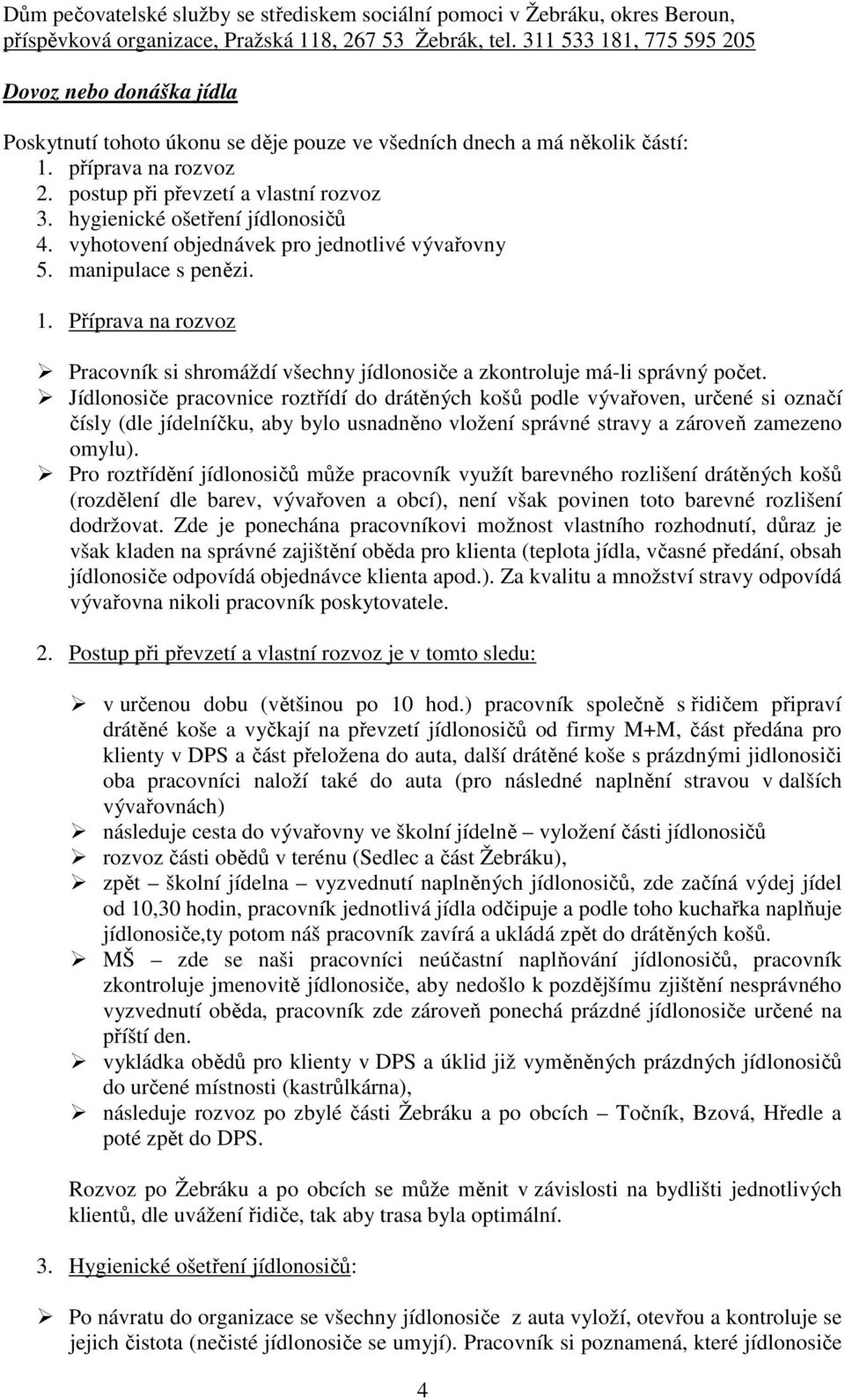 Jídlonosiče pracovnice roztřídí do drátěných košů podle vývařoven, určené si označí čísly (dle jídelníčku, aby bylo usnadněno vložení správné stravy a zároveň zamezeno omylu).