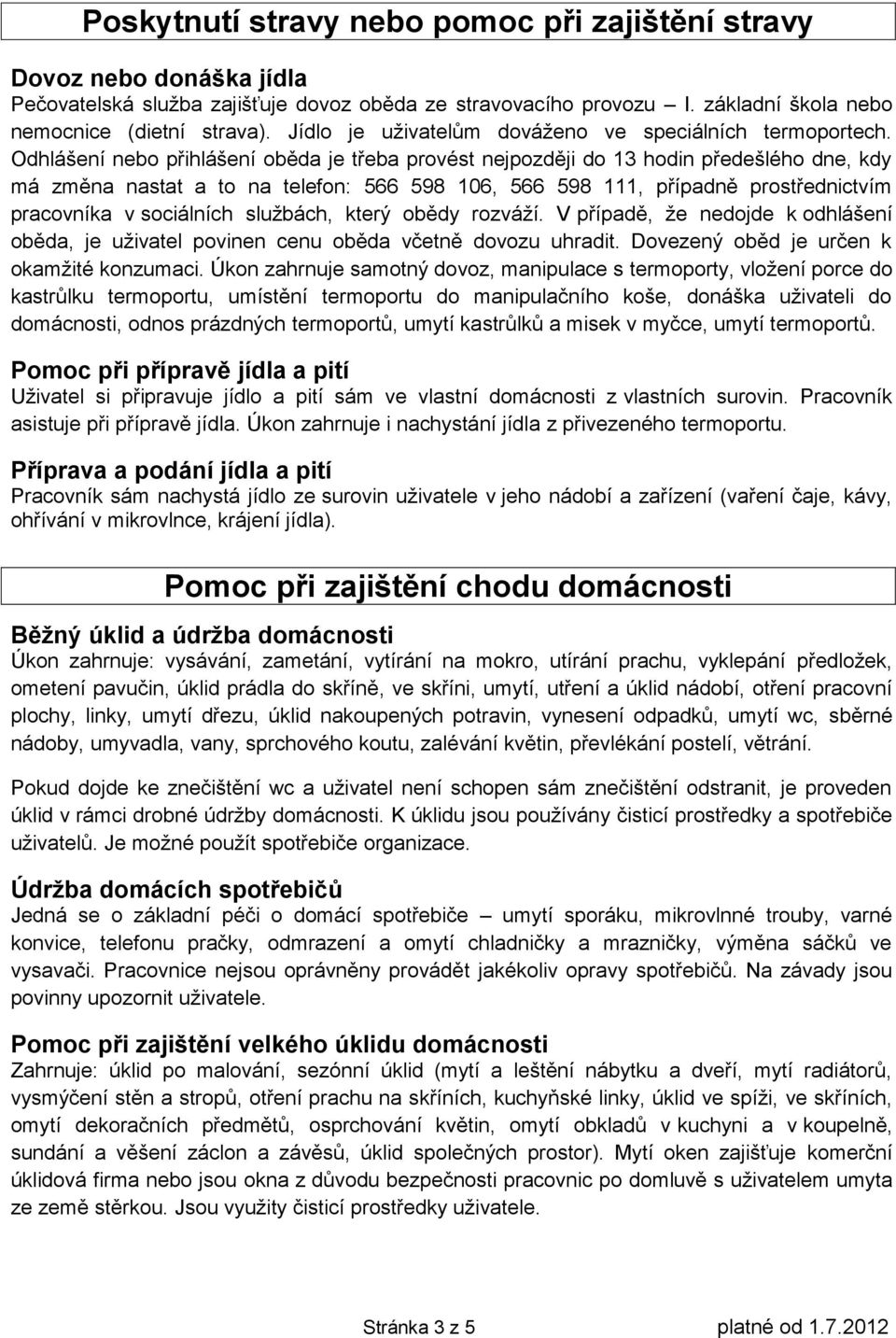 Odhlášení nebo přihlášení oběda je třeba provést nejpozději do 13 hodin předešlého dne, kdy má změna nastat a to na telefon: 566 598 106, 566 598 111, případně prostřednictvím pracovníka v sociálních