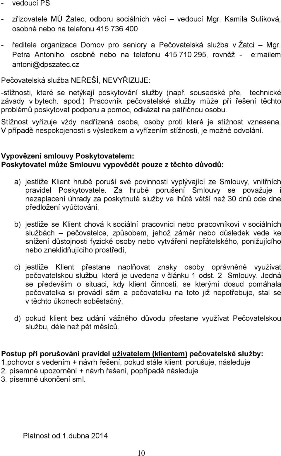 sousedské pře, technické závady v bytech. apod.) Pracovník pečovatelské služby může při řešení těchto problémů poskytovat podporu a pomoc, odkázat na patřičnou osobu.