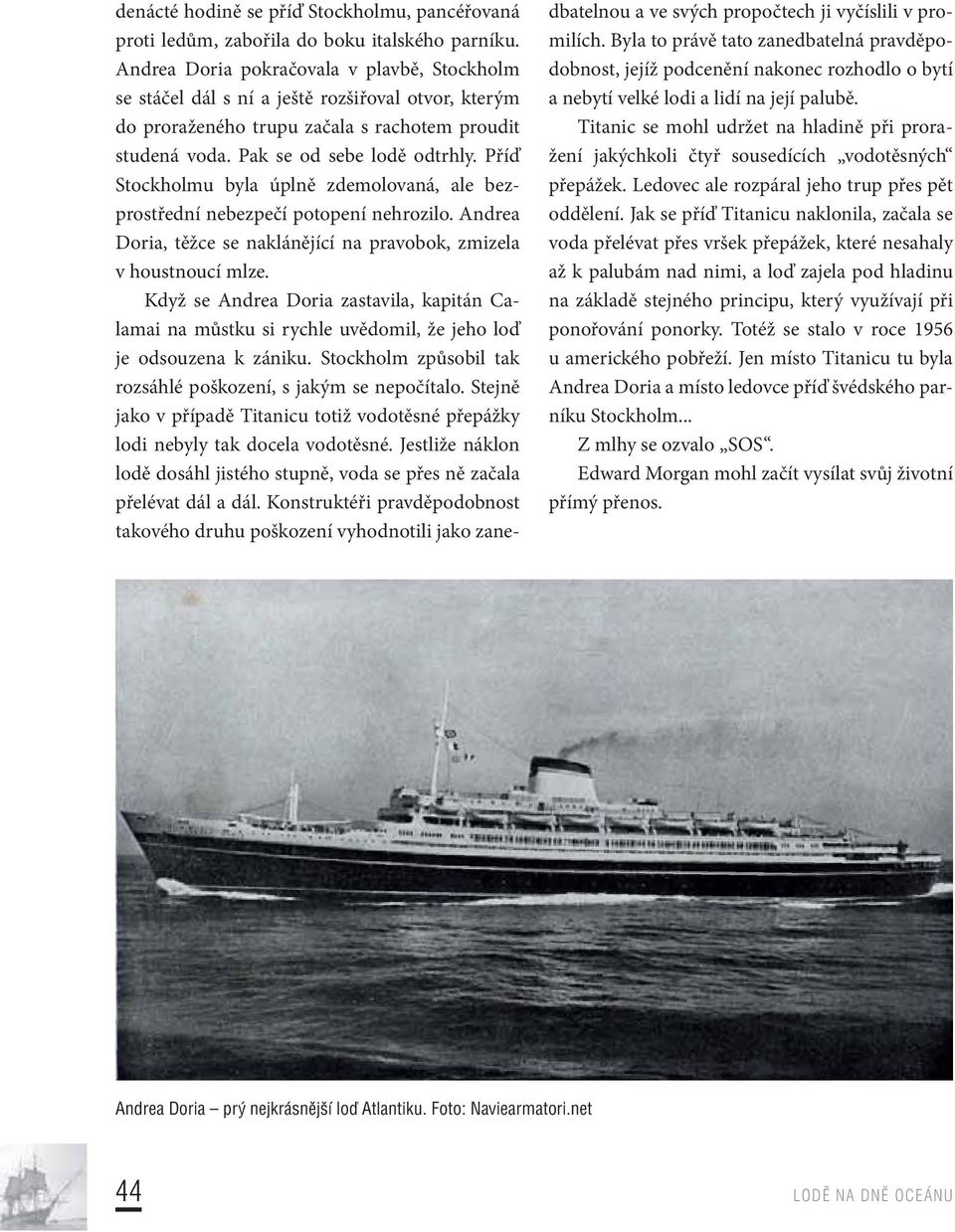 Příď Stockholmu byla úplně zdemolovaná, ale bezprostřední nebezpečí potopení nehrozilo. Andrea Doria, těžce se naklánějící na pravobok, zmizela v houstnoucí mlze.