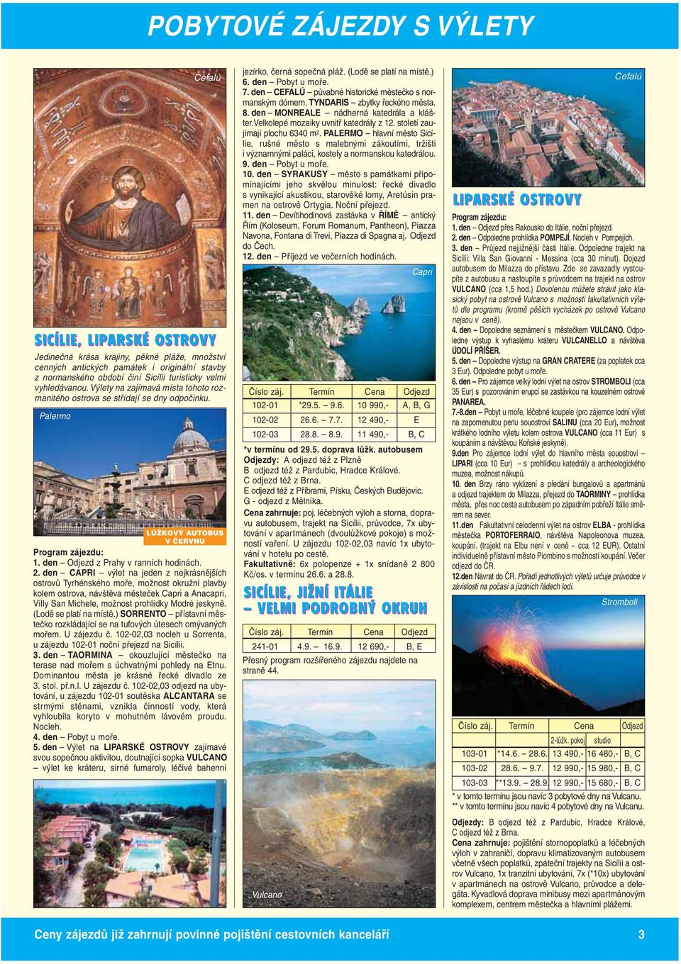 den CAPRI výlet na jeden z nejkrásnějších ostrovů Tyrhénského moře, možnost okružní plavby kolem ostrova, návštěva městeček Capri a Anacapri, Villy San Michele, možnost prohlídky Modré jeskyně.