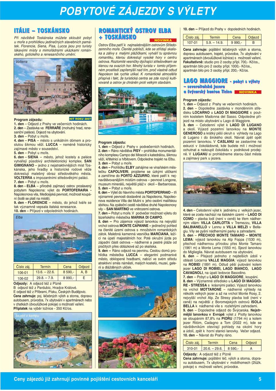 Volterra ROMANTICKÝ OSTROV ELBA + TOSKÁNSKO Ostrov Elba patří k nejmalebnějším ostrovům Středozemního moře.
