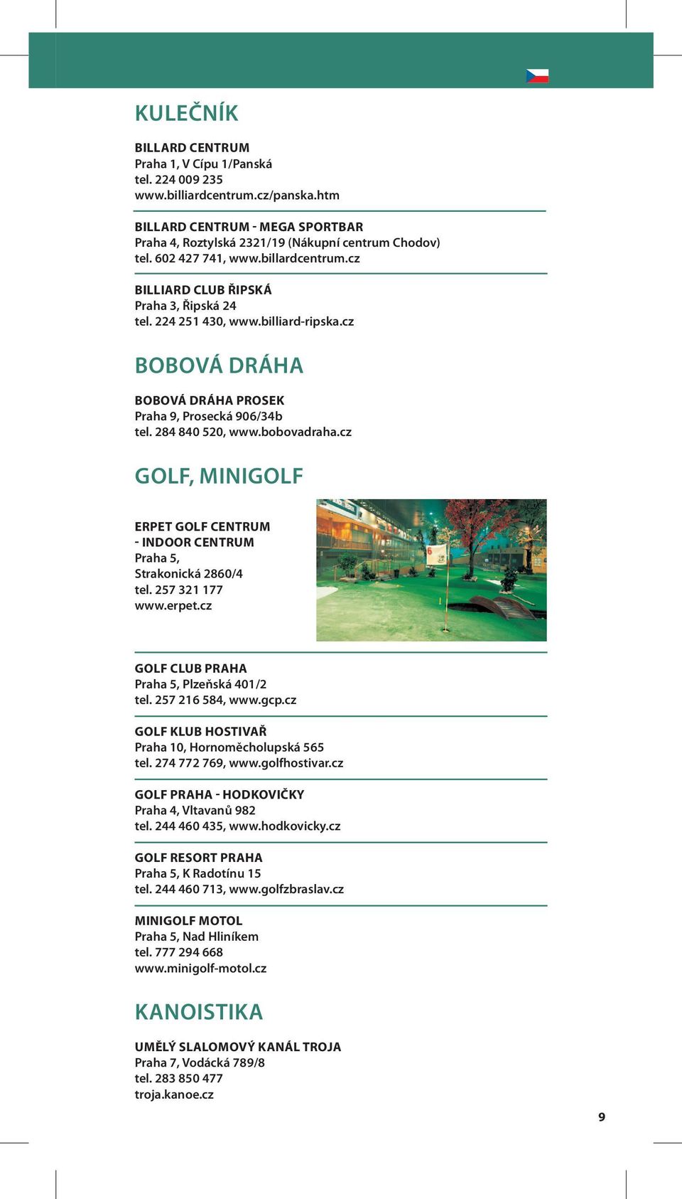 bobovadraha.cz GOLF, MINIGOLF ERPET GOLF CENTRUM - INDOOR CENTRUM Praha 5, Strakonická 2860/4 tel. 257 321 177 www.erpet.cz GOLF CLUB PRAHA Praha 5, Plzeňská 401/2 tel. 257 216 584, www.gcp.