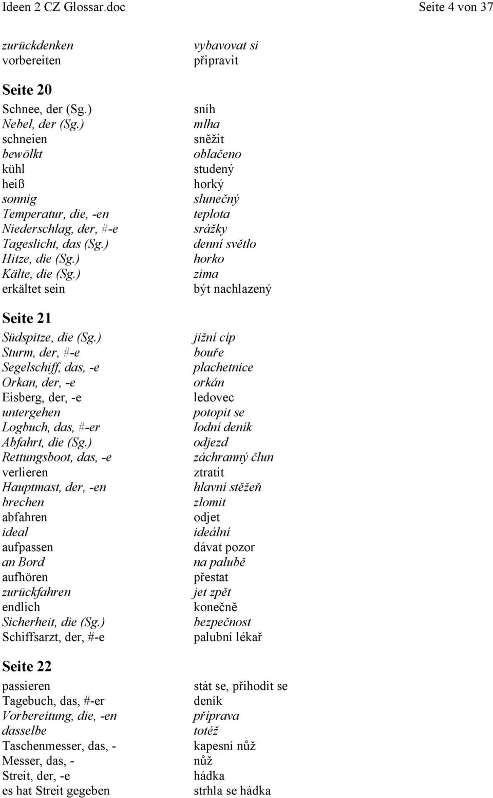 ) Sturm, der, #-e Segelschiff, das, -e Orkan, der, -e Eisberg, der, -e untergehen Logbuch, das, #-er Abfahrt, die (Sg.