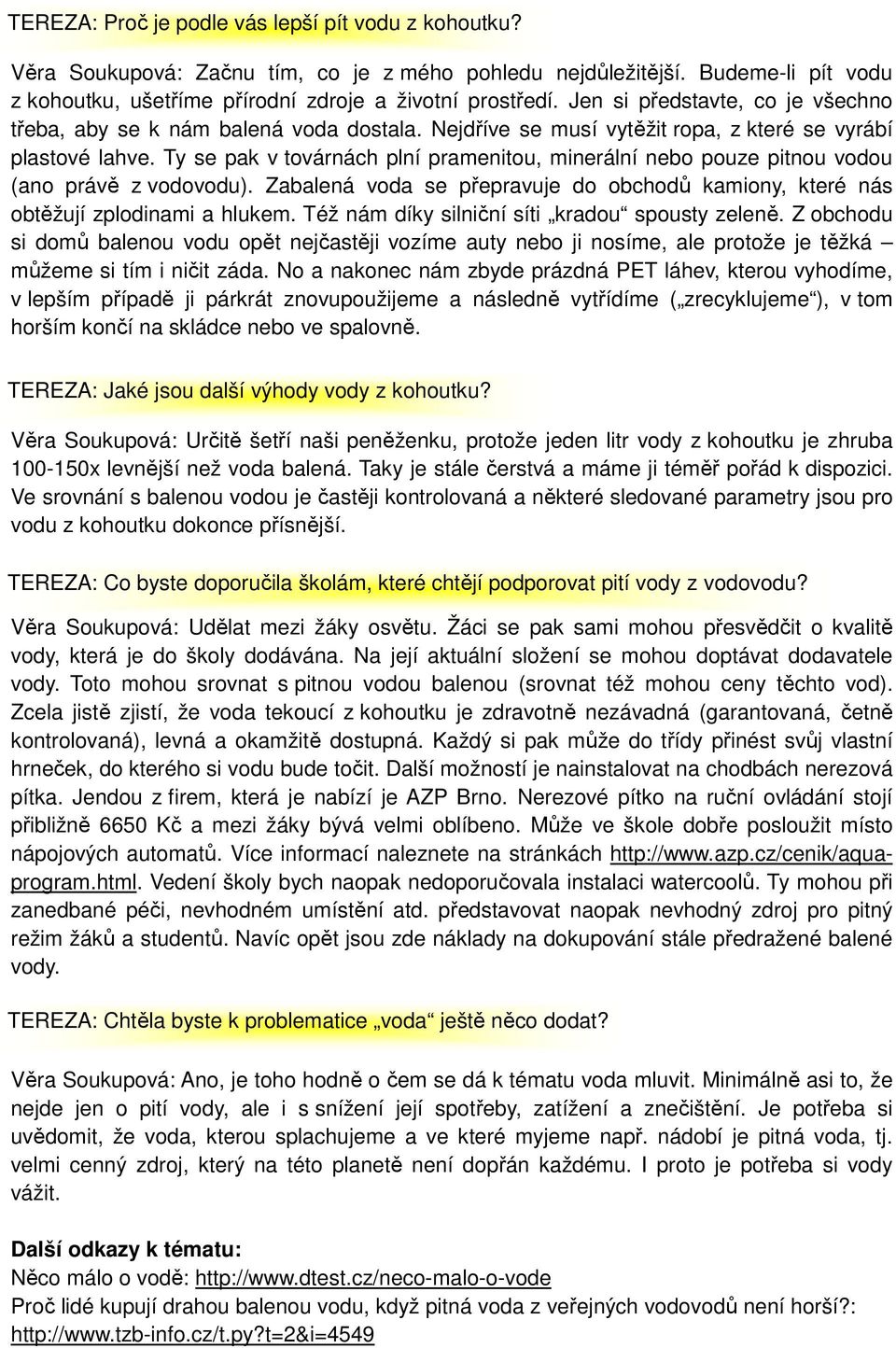 Ty se pak v továrnách plní pramenitou, minerální nebo pouze pitnou vodou (ano právě z vodovodu). Zabalená voda se přepravuje do obchodů kamiony, které nás obtěžují zplodinami a hlukem.