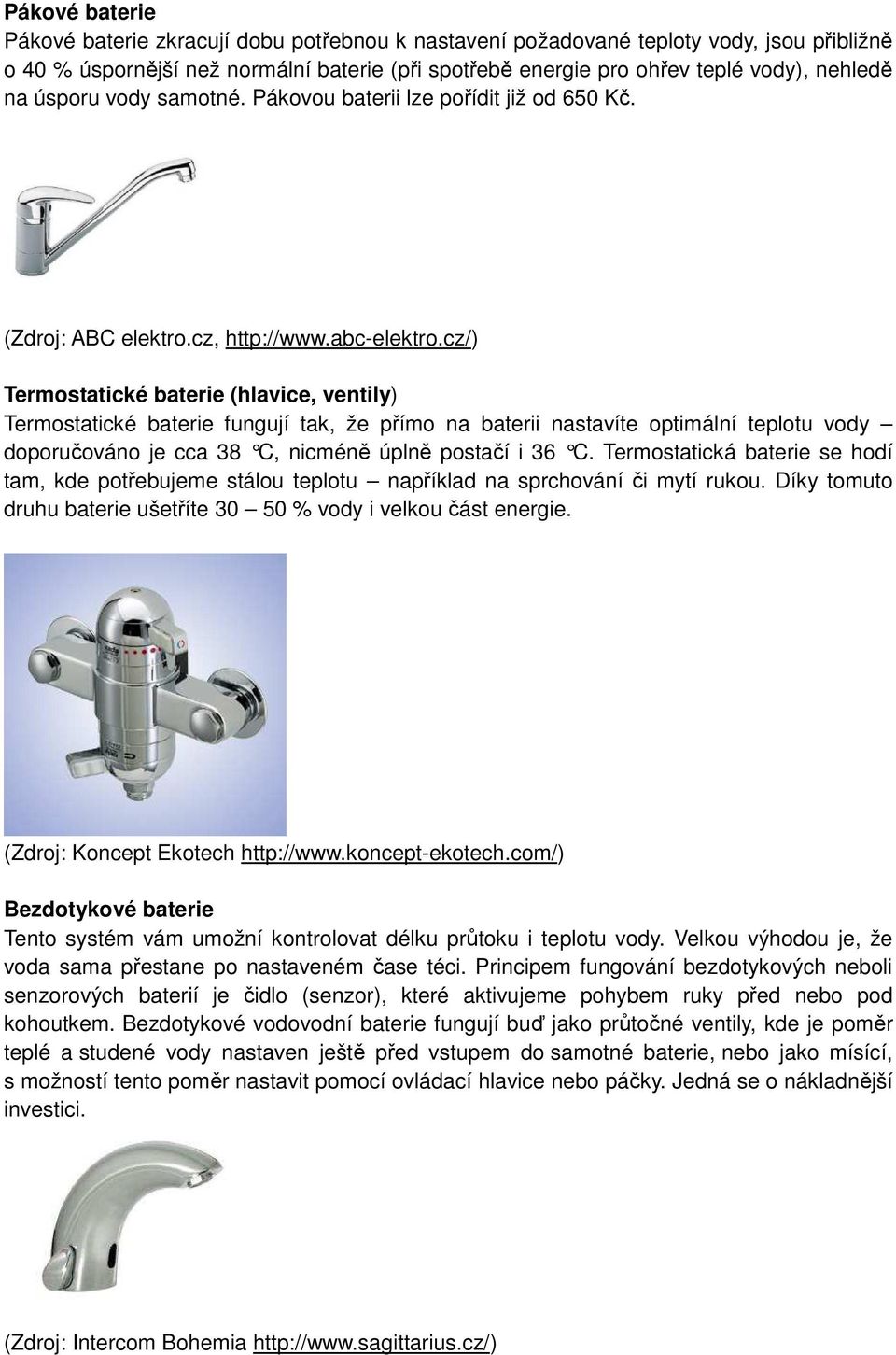 cz/) Termostatické baterie (hlavice, ventily) Termostatické baterie fungují tak, že přímo na baterii nastavíte optimální teplotu vody doporučováno je cca 38 C, nicméně úplně postačí i 36 C.