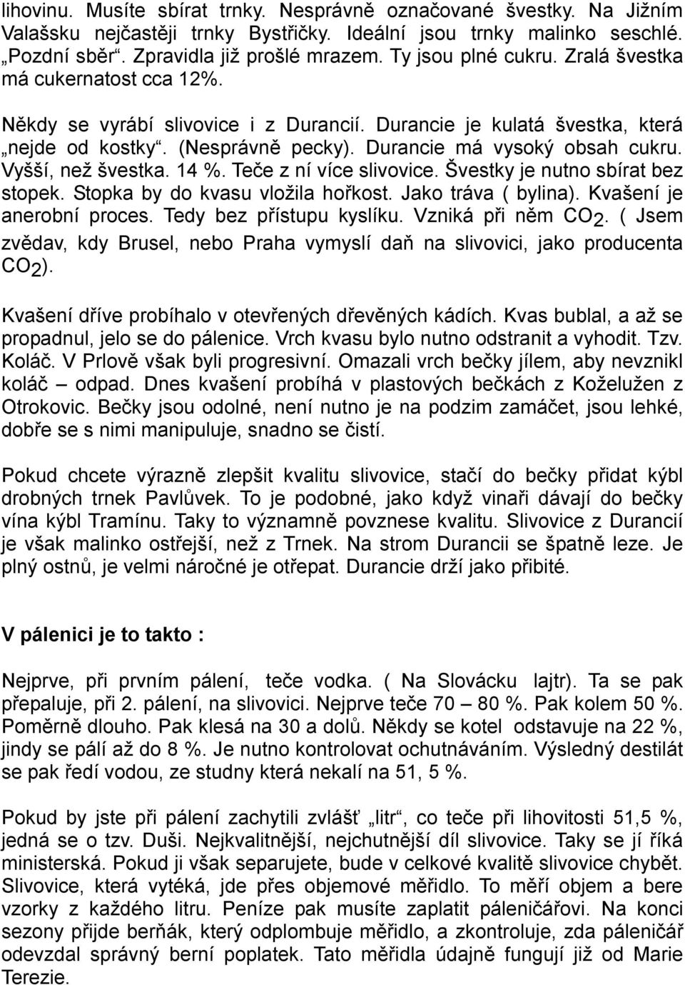 Vyšší, než švestka. 14 %. Teče z ní více slivovice. Švestky je nutno sbírat bez stopek. Stopka by do kvasu vložila hořkost. Jako tráva ( bylina). Kvašení je anerobní proces. Tedy bez přístupu kyslíku.