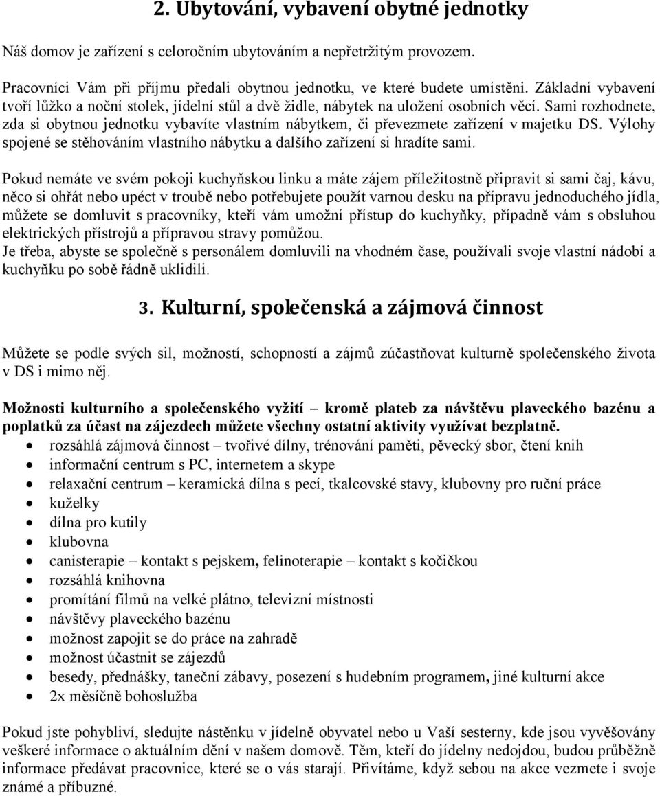 Sami rozhodnete, zda si obytnou jednotku vybavíte vlastním nábytkem, či převezmete zařízení v majetku DS. Výlohy spojené se stěhováním vlastního nábytku a dalšího zařízení si hradíte sami.