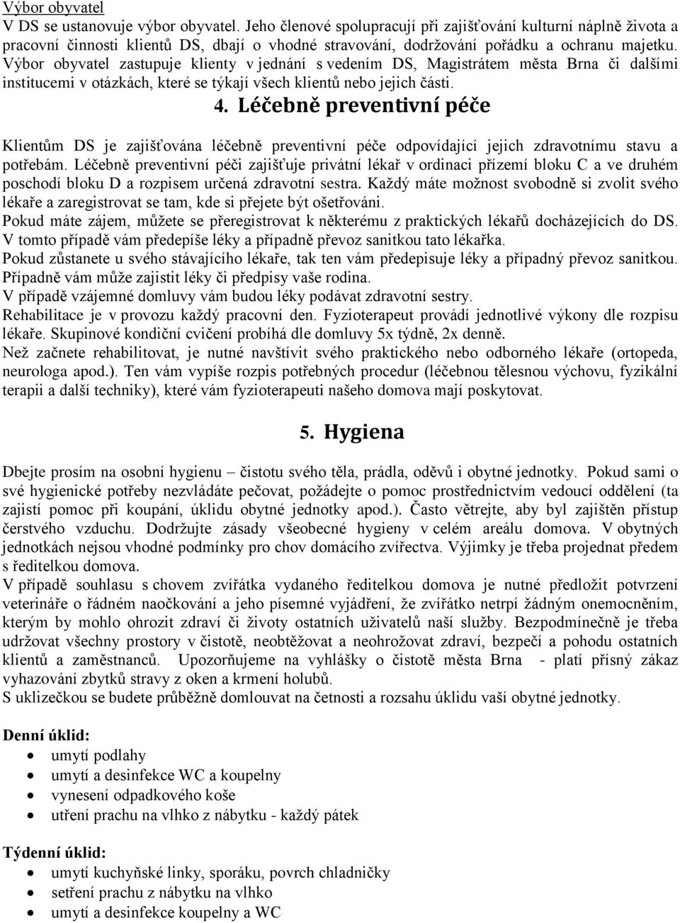 Výbor obyvatel zastupuje klienty v jednání s vedením DS, Magistrátem města Brna či dalšími institucemi v otázkách, které se týkají všech klientů nebo jejich části. 4.