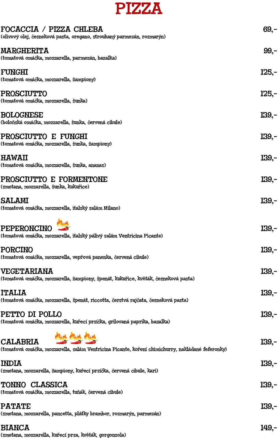 mozzarella, šunka, žampiony) HAWAII 139,- (tomatová omáčka, mozzarella, šunka, ananas) PROSCIUTTO E FORMENTONE 139,- (smetana, mozzarella, šunka, kukuřice) SALAMI 139,- (tomatová omáčka, mozzarella,