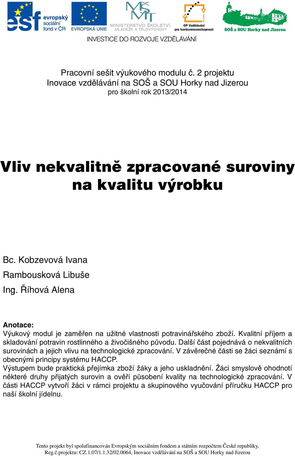 Kvalitní příjem a skladování potravin rostlinného a živočišného původu. Další část pojednává o nekvalitních surovinách a jejich vlivu na technologické zpracování.