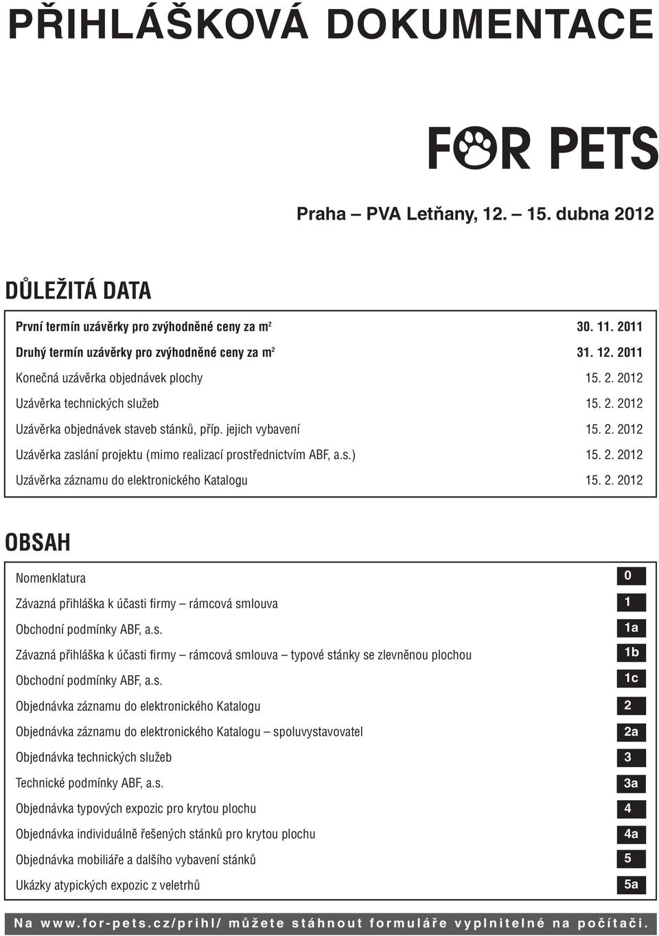 2. 2012 OBSAH Nomenklatura Závazná přihláška k účasti firmy rámcová smlouva Obchodní podmínky ABF, a.s. Závazná přihláška k účasti firmy rámcová smlouva typové stánky se zlevněnou plochou Obchodní podmínky ABF, a.