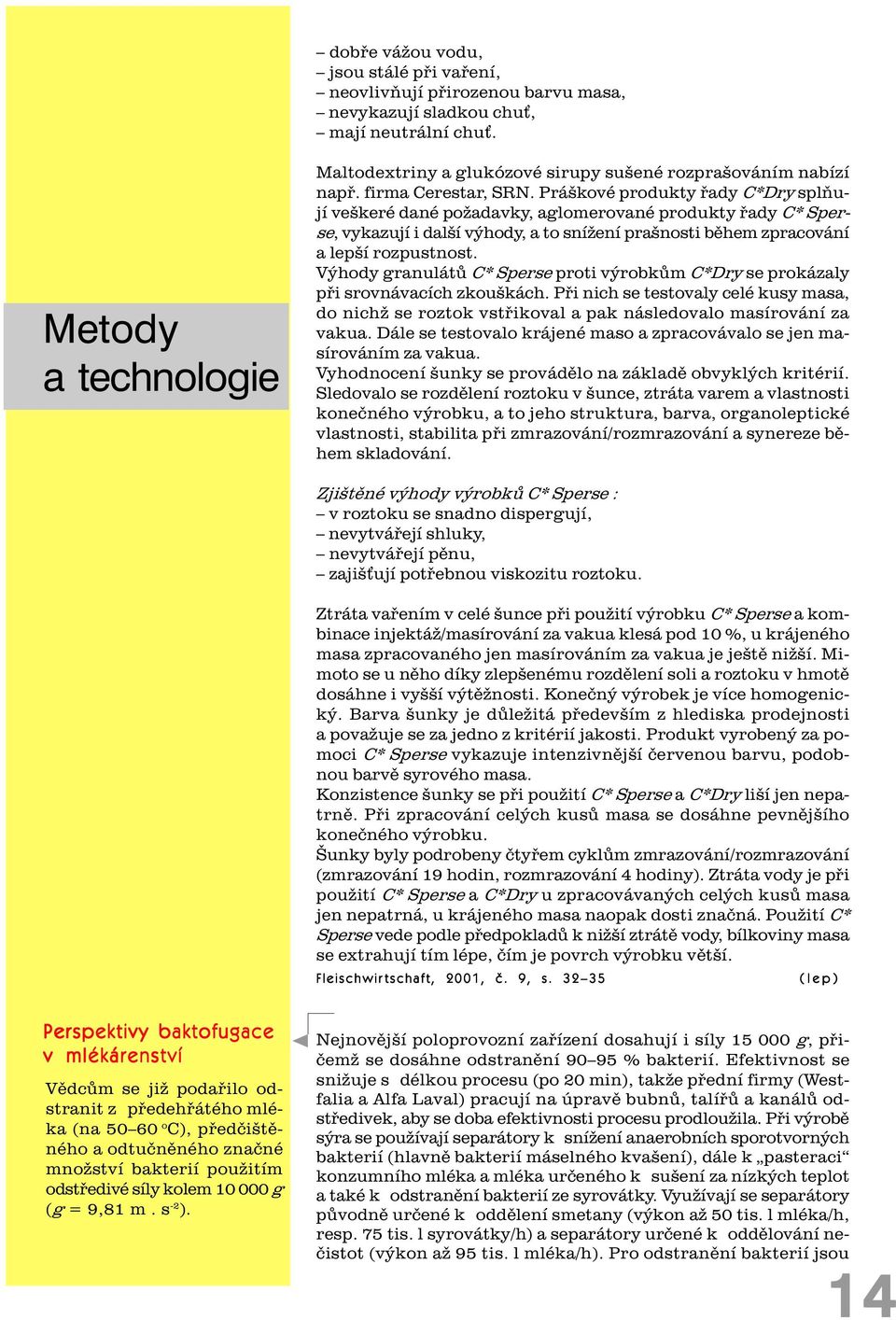 Práškové produkty øady C*Dry splòují veškeré dané požadavky, aglomerované produkty øady C* Sperse, vykazují i další výhody, a to snížení prašnosti bìhem zpracování a lepší rozpustnost.