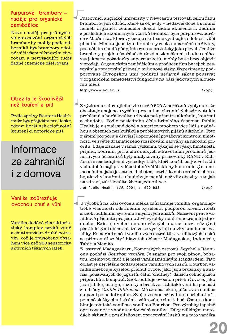 Informace ze zahranièí i z domova Vanilka zdùrazòuje ovocnou chu a vùni Vanilka dodává charakteristický komplex prvkù vùnì a chuti stovkám druhù potravin, což je zpùsobeno obsahem více než 250