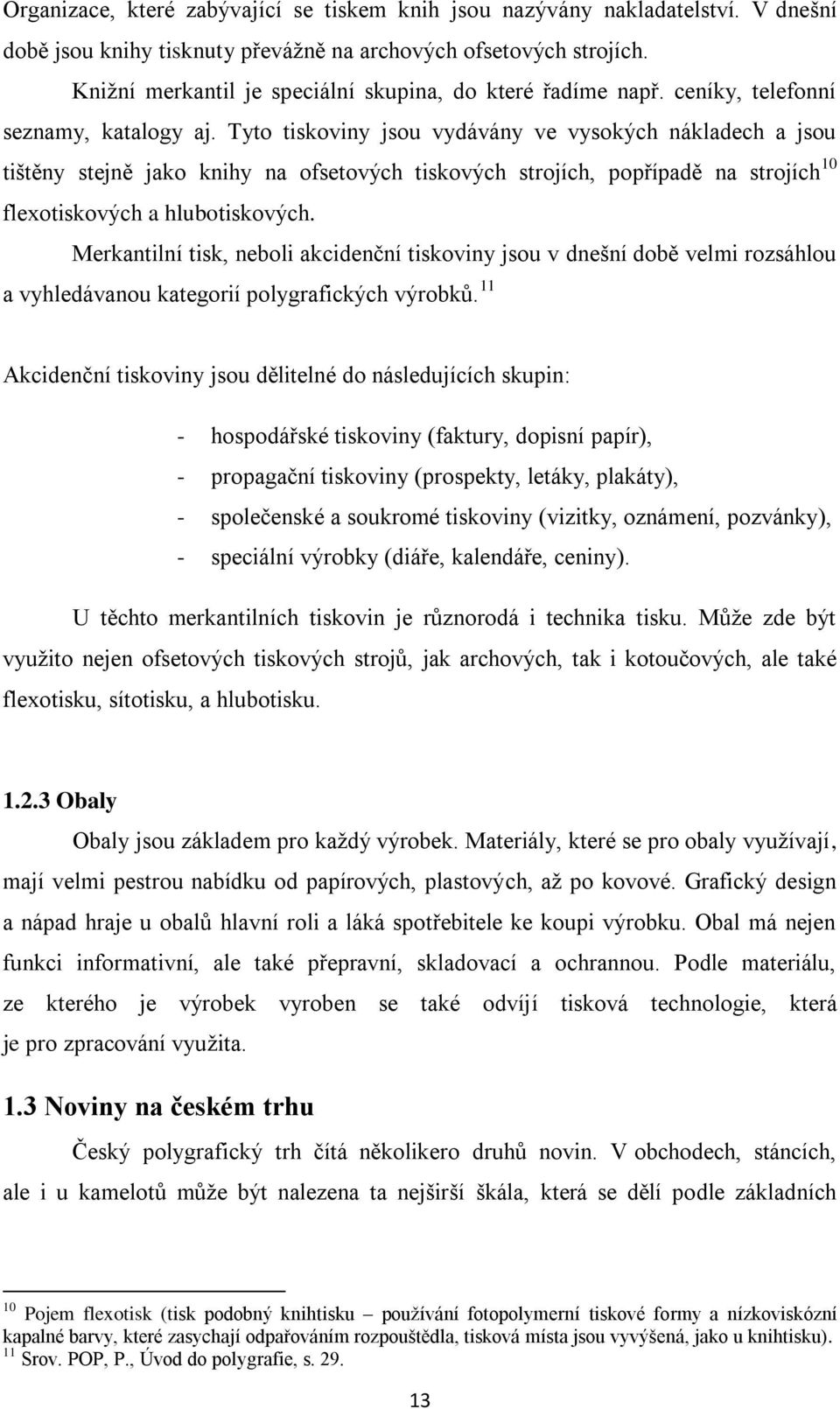 Tyto tiskoviny jsou vydávány ve vysokých nákladech a jsou tištěny stejně jako knihy na ofsetových tiskových strojích, popřípadě na strojích 10 flexotiskových a hlubotiskových.