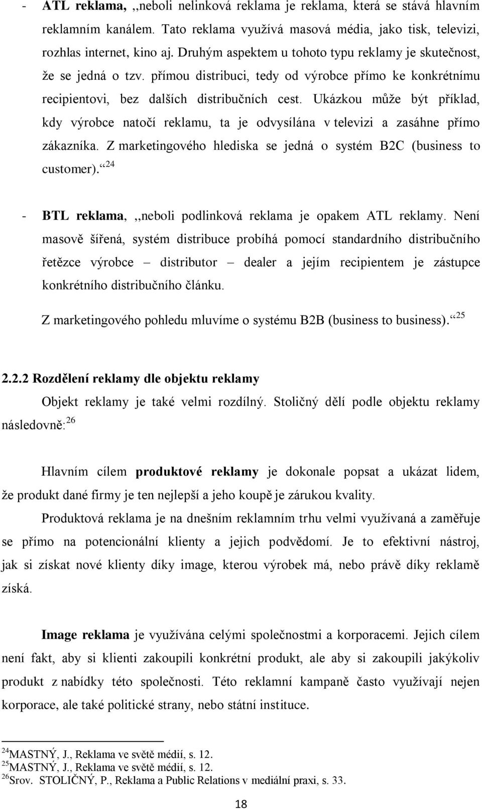 Ukázkou může být příklad, kdy výrobce natočí reklamu, ta je odvysílána v televizi a zasáhne přímo zákazníka. Z marketingového hlediska se jedná o systém B2C (business to customer).