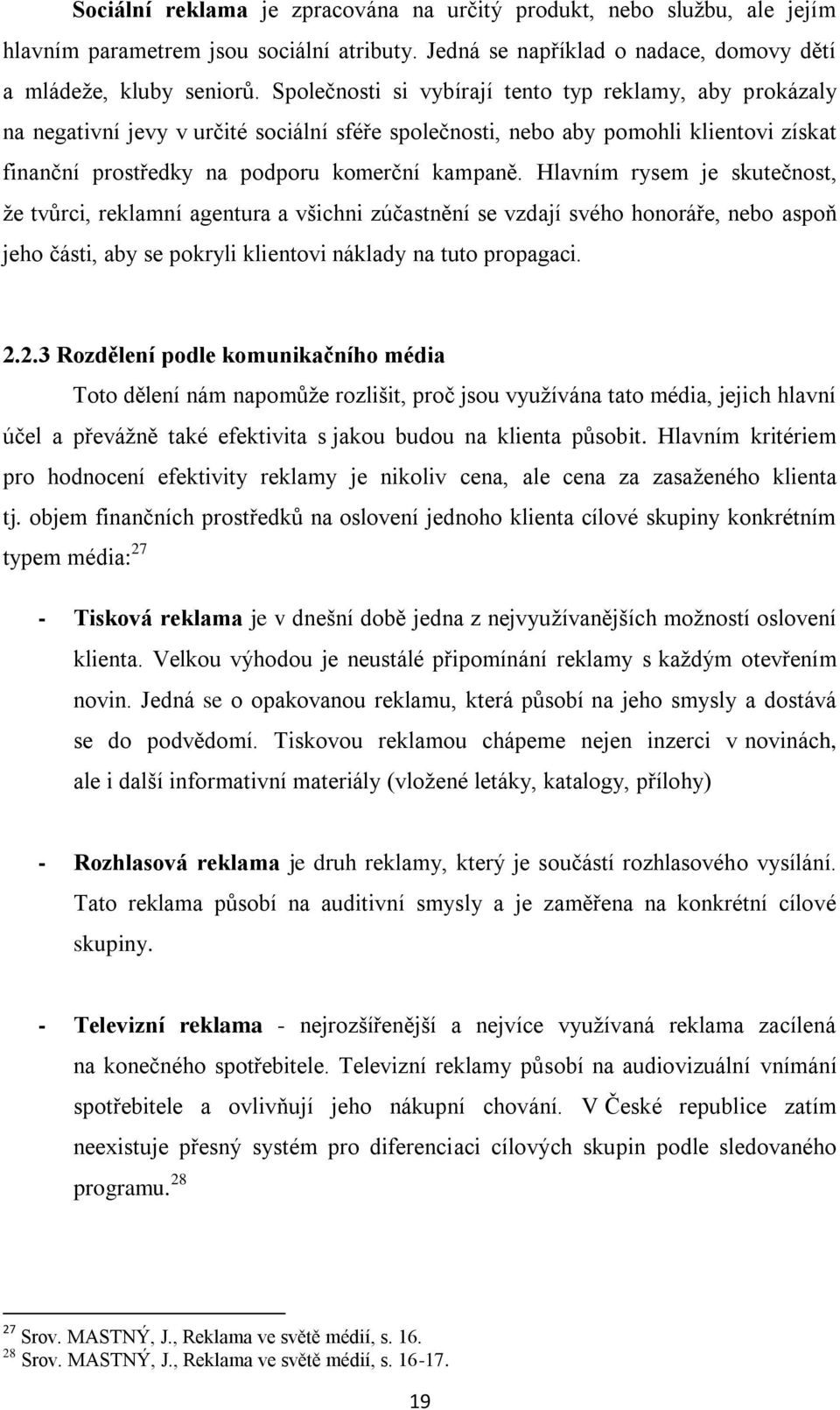 Hlavním rysem je skutečnost, že tvůrci, reklamní agentura a všichni zúčastnění se vzdají svého honoráře, nebo aspoň jeho části, aby se pokryli klientovi náklady na tuto propagaci. 2.