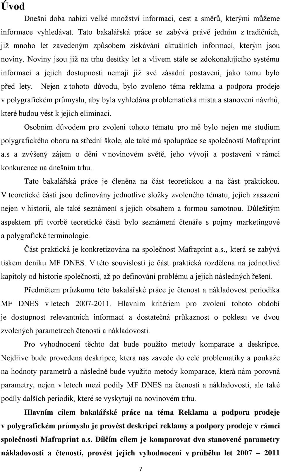 Noviny jsou již na trhu desítky let a vlivem stále se zdokonalujícího systému informací a jejich dostupnosti nemají již své zásadní postavení, jako tomu bylo před lety.