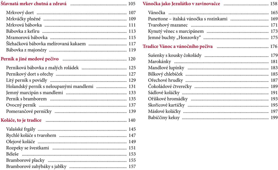 .. 129 Holandský perník s neloupanými mandlemi... 131 Jemný marcipán s mandlemi... 133 Perník s bramborem... 135 Ovocný perník... 137 Pomerančové perníčky... 139 Koláče, to je tradice.