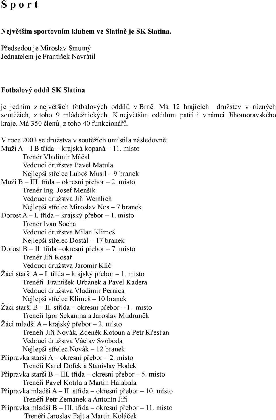 Má 12 hrajících družstev v různých soutěžích, z toho 9 mládežnických. K největším oddílům patří i v rámci Jihomoravského kraje. Má 350 členů, z toho 40 funkcionářů.