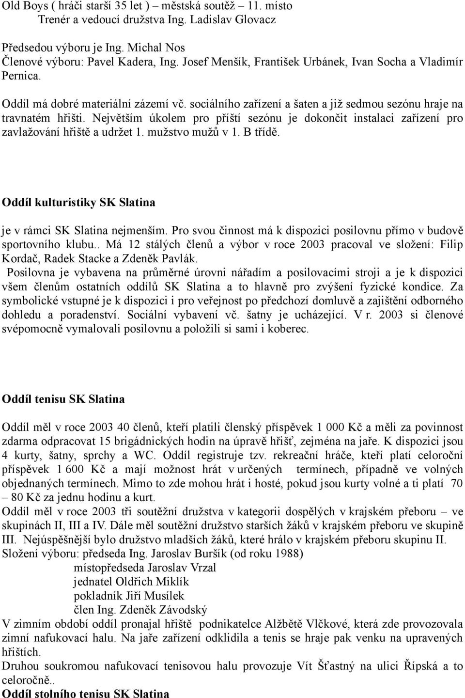 Největším úkolem pro příští sezónu je dokončit instalaci zařízení pro zavlažování hřiště a udržet 1. mužstvo mužů v 1. B třídě. Oddíl kulturistiky SK Slatina je v rámci SK Slatina nejmenším.