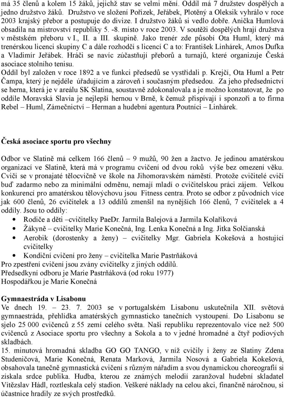 -8. místo v roce 2003. V soutěži dospělých hrají družstva v městském přeboru v I., II. a III. skupině.