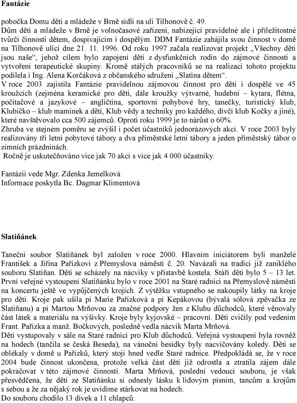 DDM Fantázie zahájila svou činnost v domě na Tilhonově ulici dne 21. 11. 1996.