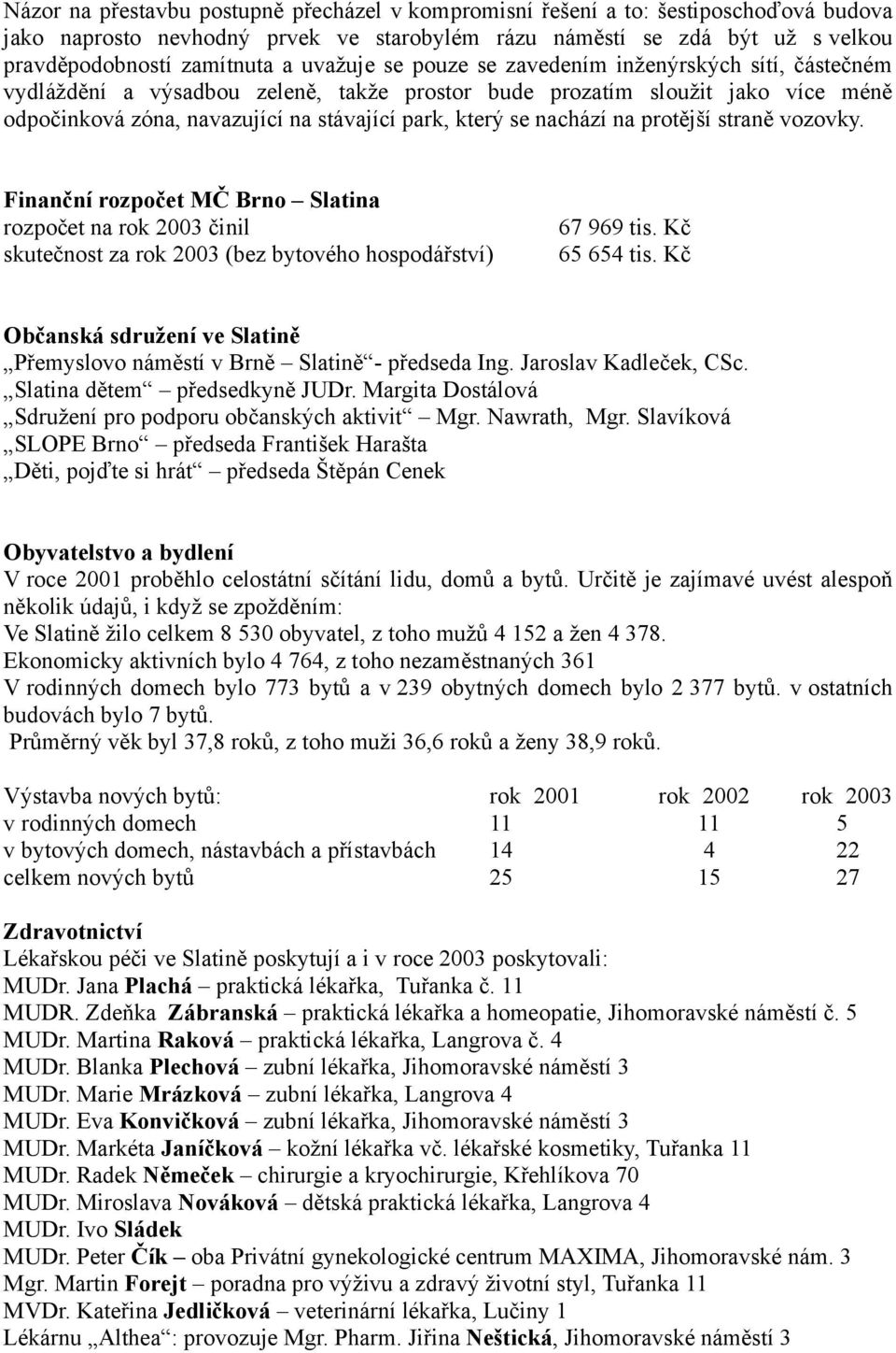 nachází na protější straně vozovky. Finanční rozpočet MČ Brno Slatina rozpočet na rok 2003 činil skutečnost za rok 2003 (bez bytového hospodářství) 67 969 tis. Kč 65 654 tis.