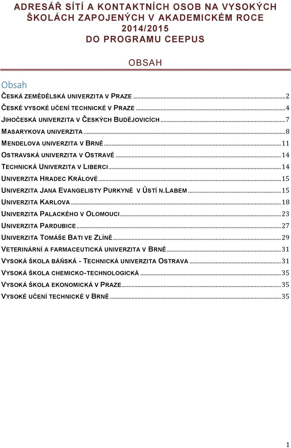 .. 14 UNIVERZITA HRADEC KRÁLOVÉ... 15 UNIVERZITA JANA EVANGELISTY PURKYNĚ V ÚSTÍ N.LABEM... 15 UNIVERZITA KARLOVA... 18 UNIVERZITA PALACKÉHO V OLOMOUCI... 23 UNIVERZITA PARDUBICE.