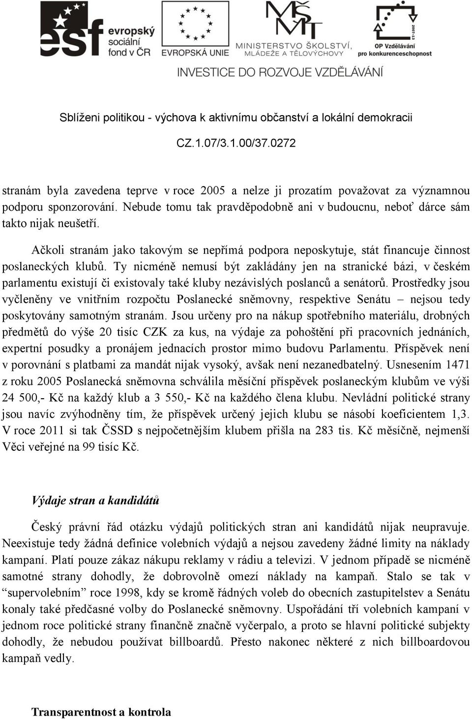 Ty nicméně nemusí být zakládány jen na stranické bázi, v českém parlamentu existují či existovaly také kluby nezávislých poslanců a senátorů.