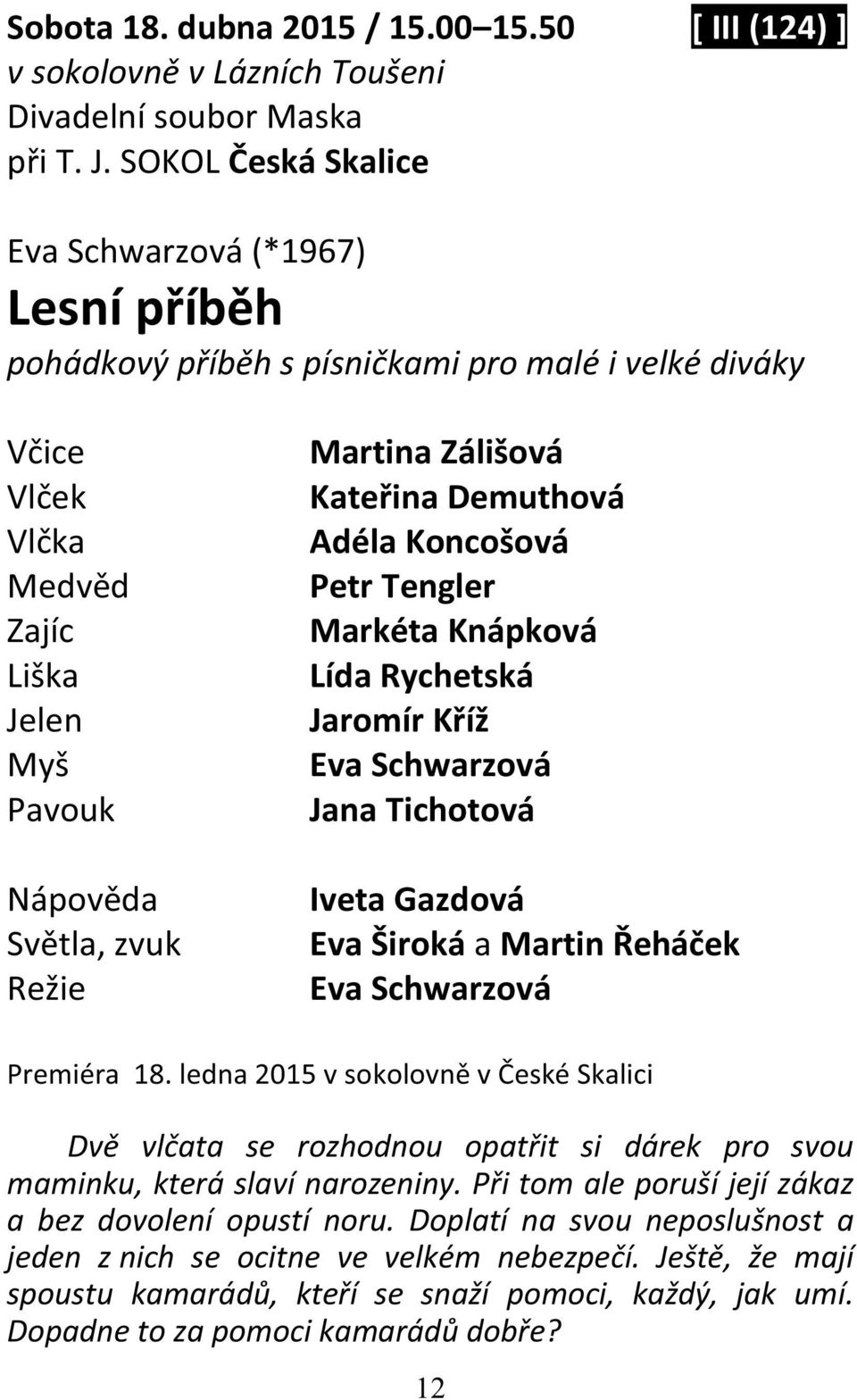 Zálišová Kateřina Demuthová Adéla Koncošová Petr Tengler Markéta Knápková Lída Rychetská Jaromír Kříž Eva Schwarzová Jana Tichotová Iveta Gazdová Eva Široká a Martin Řeháček Eva Schwarzová Premiéra