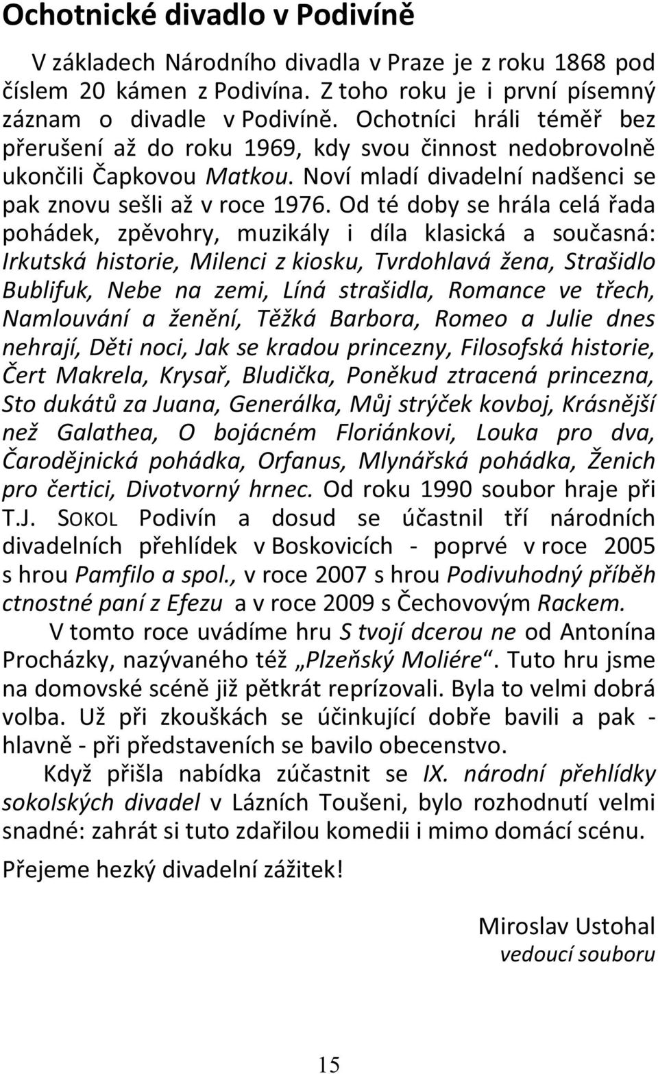 Od té doby se hrála celá řada pohádek, zpěvohry, muzikály i díla klasická a současná: Irkutská historie, Milenci z kiosku, Tvrdohlavá žena, Strašidlo Bublifuk, Nebe na zemi, Líná strašidla, Romance