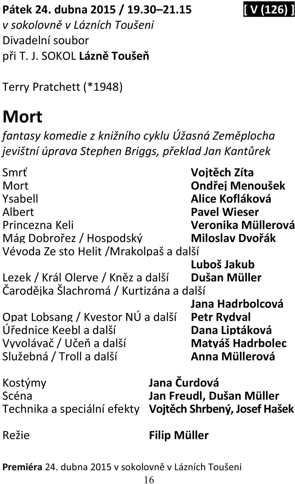 Alice Kofláková Albert Pavel Wieser Princezna Keli Veronika Müllerová Mág Dobrořez / Hospodský Miloslav Dvořák Vévoda Ze sto Helit /Mrakolpaš a další Luboš Jakub Lezek / Král Olerve / Kněz a další