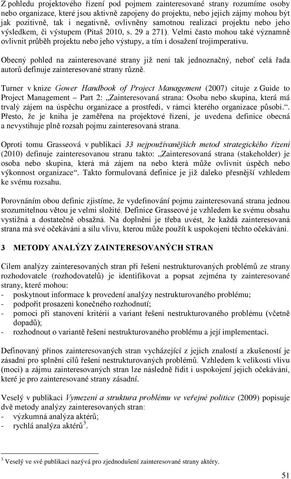 Velmi často mohou také významně ovlivnit průběh projektu nebo jeho výstupy, a tím i dosažení trojimperativu.