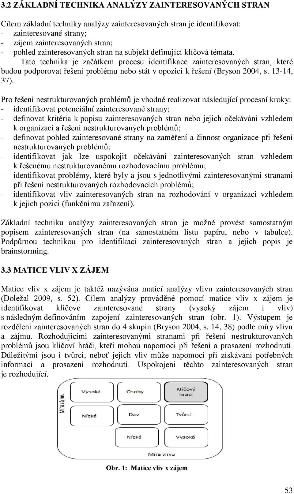 Tato technika je začátkem procesu identifikace zainteresovaných stran, které budou podporovat řešení problému nebo stát v opozici k řešení (Bryson 2004, s. 13-14, 37).