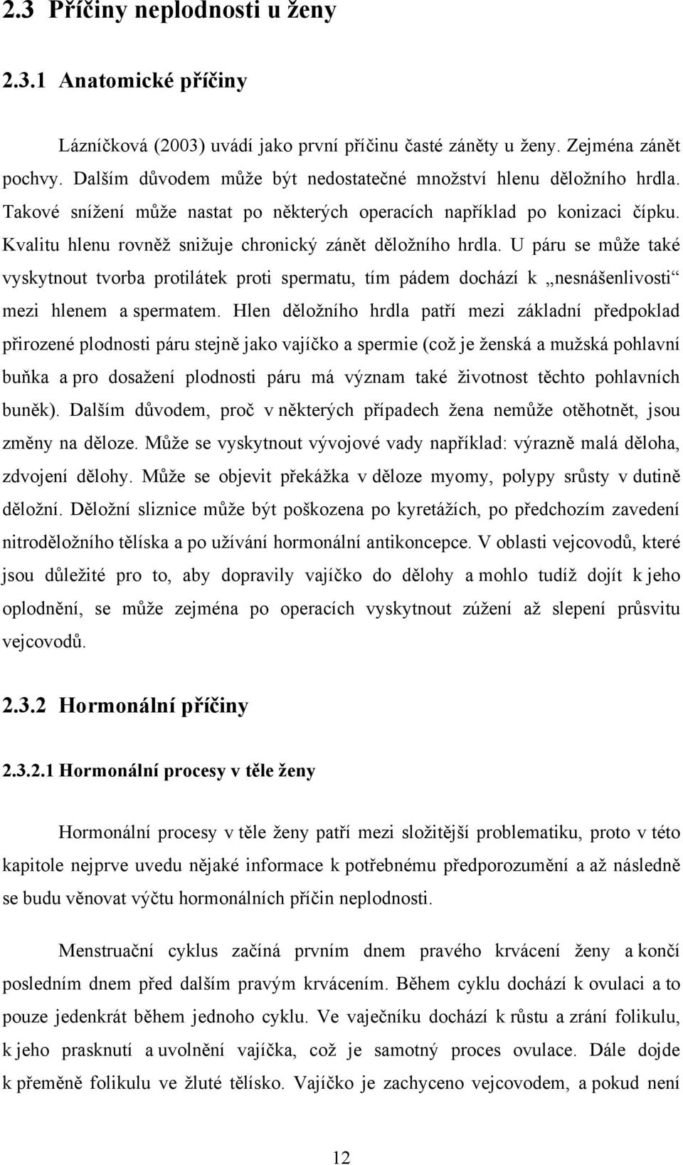 Kvalitu hlenu rovněţ sniţuje chronický zánět děloţního hrdla. U páru se můţe také vyskytnout tvorba protilátek proti spermatu, tím pádem dochází k nesnášenlivosti mezi hlenem a spermatem.