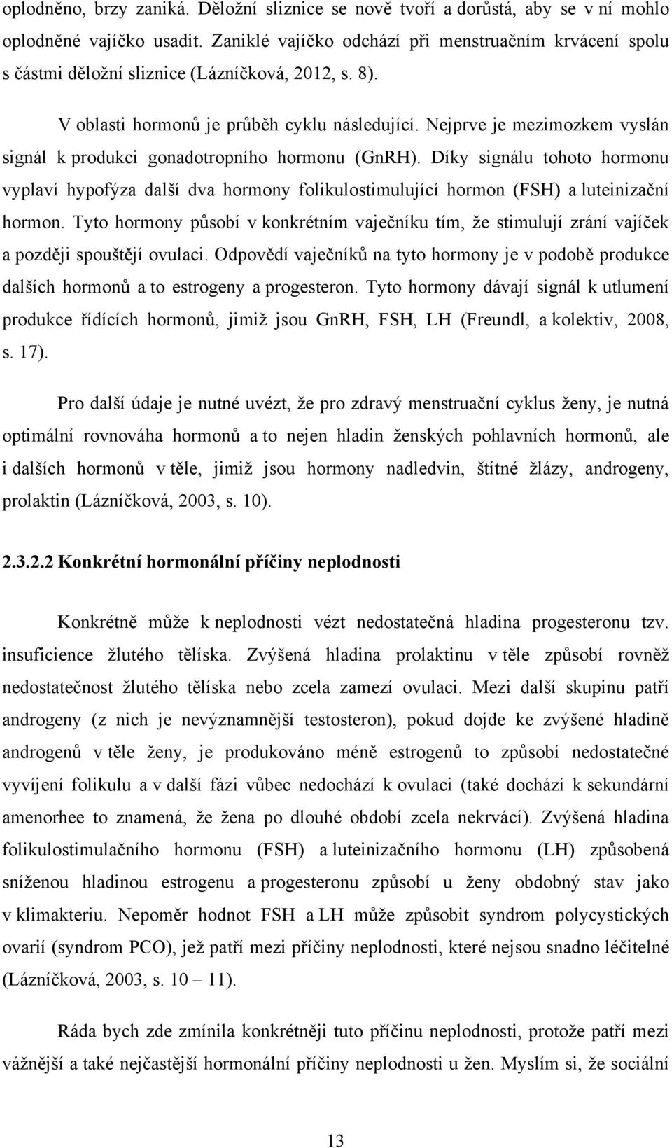 Nejprve je mezimozkem vyslán signál k produkci gonadotropního hormonu (GnRH). Díky signálu tohoto hormonu vyplaví hypofýza další dva hormony folikulostimulující hormon (FSH) a luteinizační hormon.