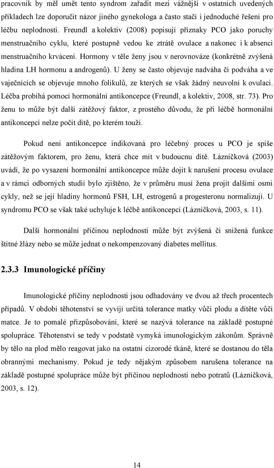 Hormony v těle ţeny jsou v nerovnováze (konkrétně zvýšená hladina LH hormonu a androgenů).