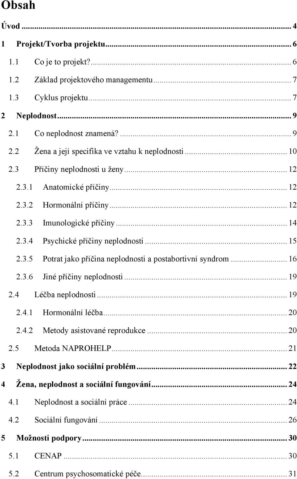 .. 14 2.3.4 Psychické příčiny neplodnosti... 15 2.3.5 Potrat jako příčina neplodnosti a postabortivní syndrom... 16 2.3.6 Jiné příčiny neplodnosti... 19 2.4 Léčba neplodnosti... 19 2.4.1 Hormonální léčba.