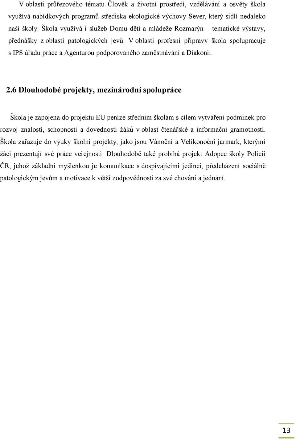 V oblasti profesní přípravy škola spolupracuje s IPS úřadu práce a Agenturou podporovaného zaměstnávání a Diakonií. 2.