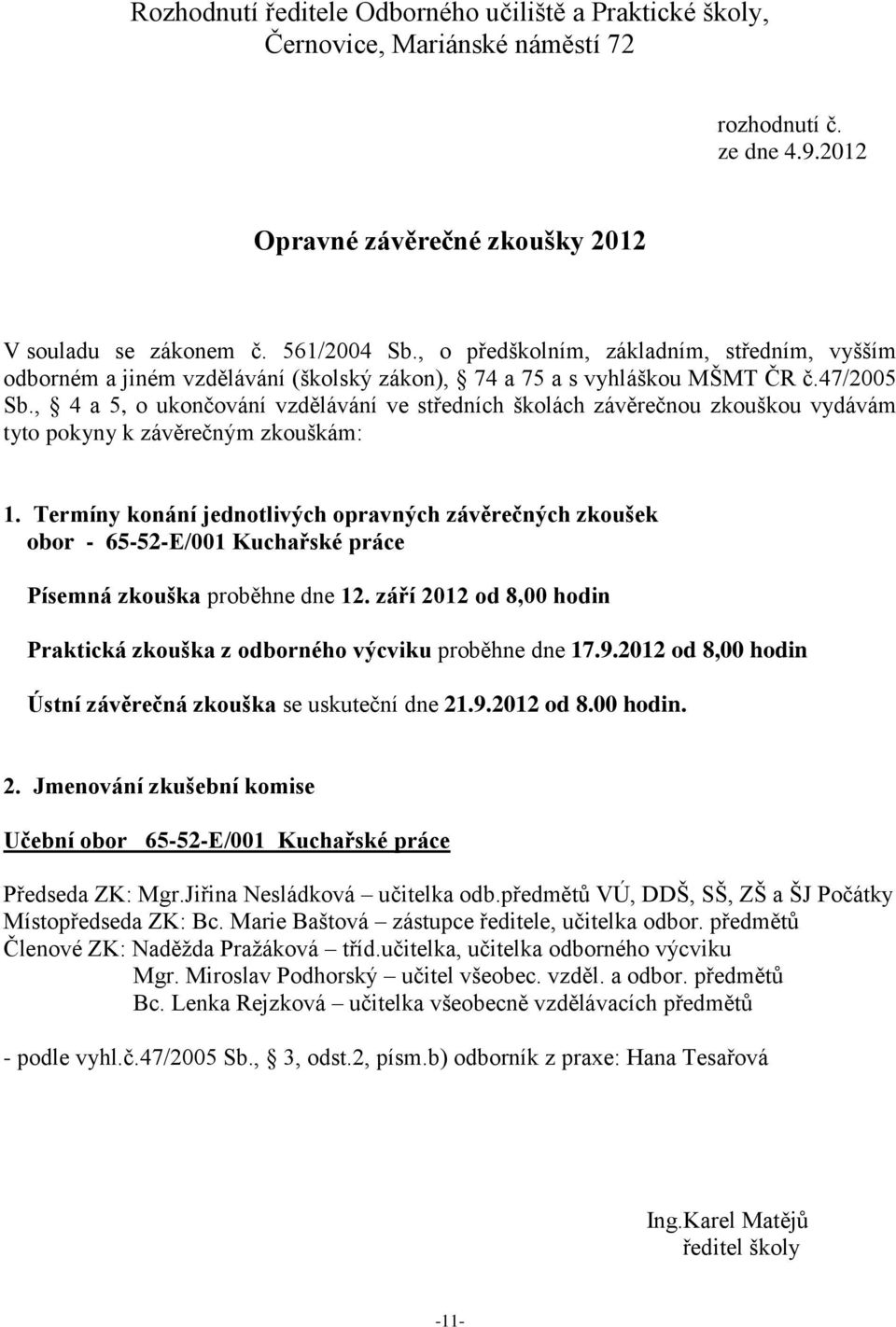 , 4 a 5, o ukončování vzdělávání ve středních školách závěrečnou zkouškou vydávám tyto pokyny k závěrečným zkouškám: 1.