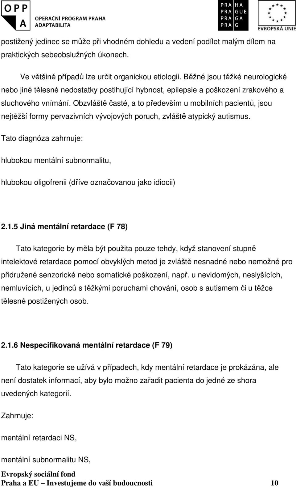 Obzvláště časté, a to především u mobilních pacientů, jsou nejtěžší formy pervazivních vývojových poruch, zvláště atypický autismus.