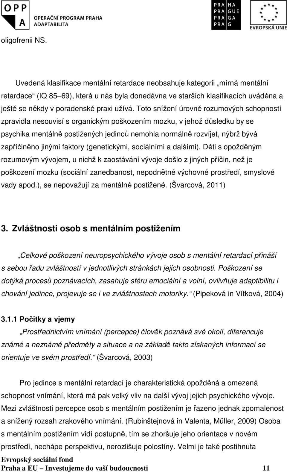 Toto snížení úrovně rozumových schopností zpravidla nesouvisí s organickým poškozením mozku, v jehož důsledku by se psychika mentálně postižených jedinců nemohla normálně rozvíjet, nýbrž bývá