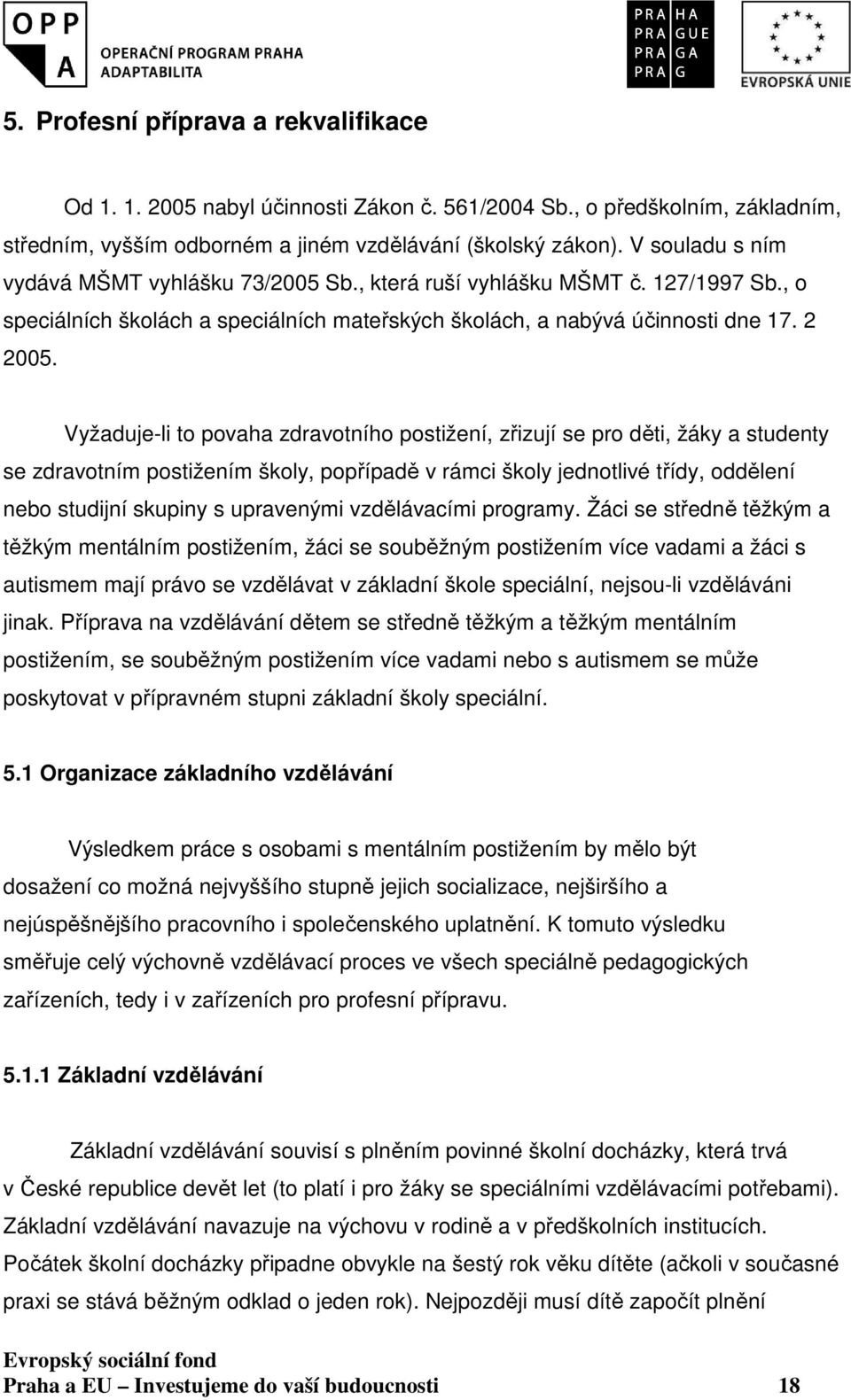 Vyžaduje-li to povaha zdravotního postižení, zřizují se pro děti, žáky a studenty se zdravotním postižením školy, popřípadě v rámci školy jednotlivé třídy, oddělení nebo studijní skupiny s upravenými