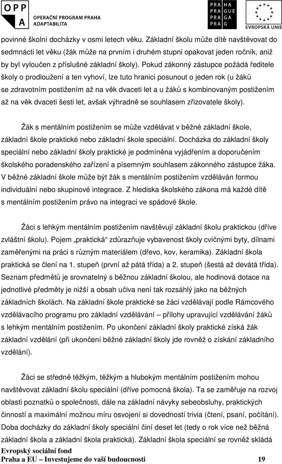 Pokud zákonný zástupce požádá ředitele školy o prodloužení a ten vyhoví, lze tuto hranici posunout o jeden rok (u žáků se zdravotním postižením až na věk dvaceti let a u žáků s kombinovaným